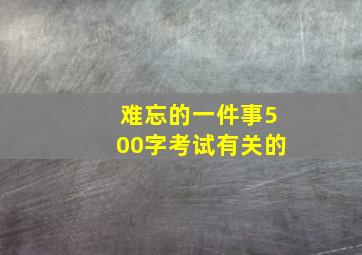 难忘的一件事500字考试有关的