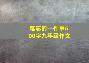 难忘的一件事600字九年级作文