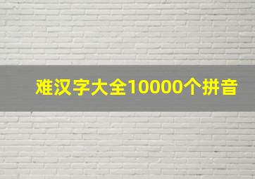 难汉字大全10000个拼音