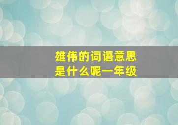 雄伟的词语意思是什么呢一年级