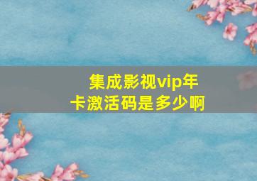 集成影视vip年卡激活码是多少啊