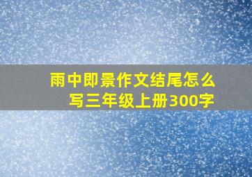 雨中即景作文结尾怎么写三年级上册300字