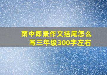 雨中即景作文结尾怎么写三年级300字左右