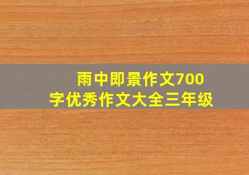 雨中即景作文700字优秀作文大全三年级