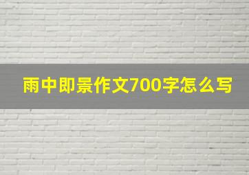 雨中即景作文700字怎么写