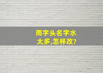 雨字头名字水太多,怎样改?