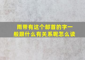 雨带有这个部首的字一般跟什么有关系呢怎么读