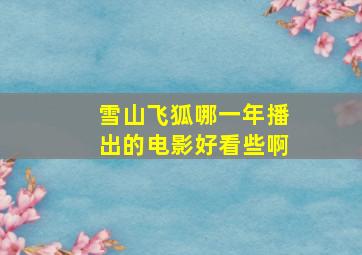 雪山飞狐哪一年播出的电影好看些啊