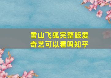 雪山飞狐完整版爱奇艺可以看吗知乎