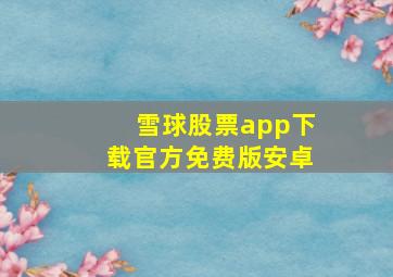 雪球股票app下载官方免费版安卓