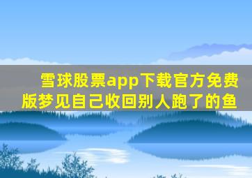 雪球股票app下载官方免费版梦见自己收回别人跑了的鱼