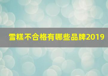 雪糕不合格有哪些品牌2019