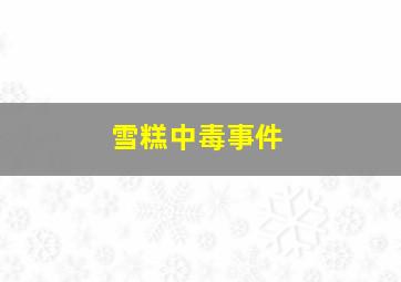 雪糕中毒事件