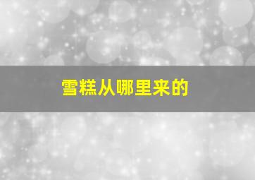 雪糕从哪里来的