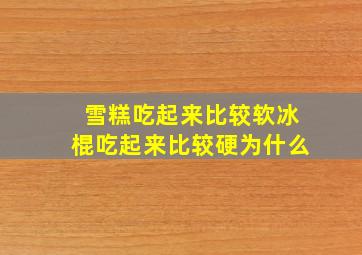 雪糕吃起来比较软冰棍吃起来比较硬为什么