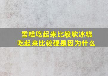 雪糕吃起来比较软冰糕吃起来比较硬是因为什么