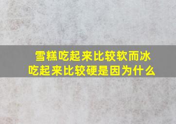 雪糕吃起来比较软而冰吃起来比较硬是因为什么