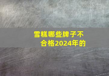 雪糕哪些牌子不合格2024年的