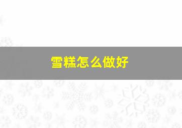 雪糕怎么做好