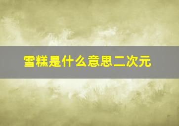 雪糕是什么意思二次元