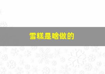 雪糕是啥做的