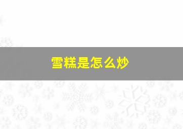 雪糕是怎么炒