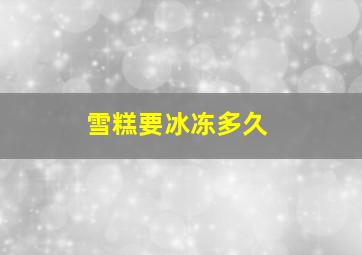 雪糕要冰冻多久