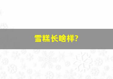 雪糕长啥样?