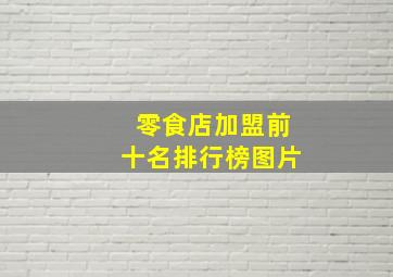 零食店加盟前十名排行榜图片