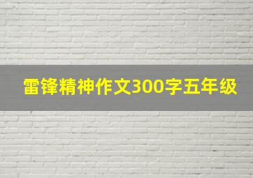 雷锋精神作文300字五年级