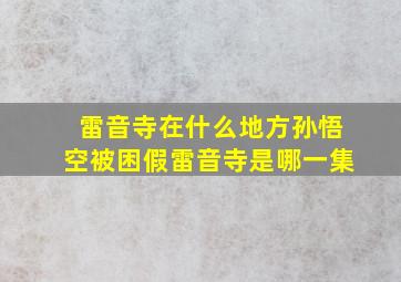 雷音寺在什么地方孙悟空被困假雷音寺是哪一集