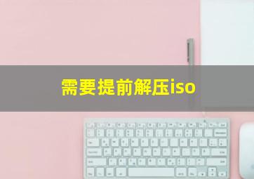 需要提前解压iso