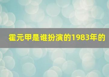 霍元甲是谁扮演的1983年的