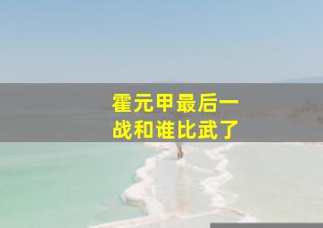 霍元甲最后一战和谁比武了