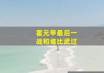 霍元甲最后一战和谁比武过