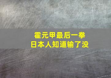 霍元甲最后一拳日本人知道输了没