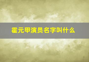 霍元甲演员名字叫什么