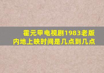 霍元甲电视剧1983老版内地上映时间是几点到几点