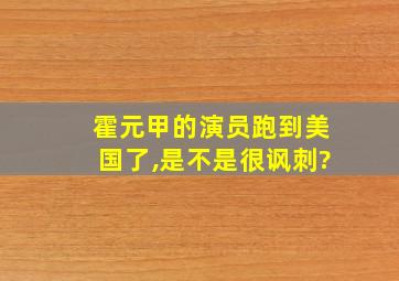 霍元甲的演员跑到美国了,是不是很讽刺?