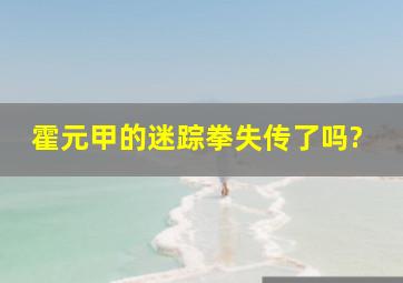 霍元甲的迷踪拳失传了吗?