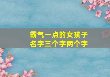 霸气一点的女孩子名字三个字两个字