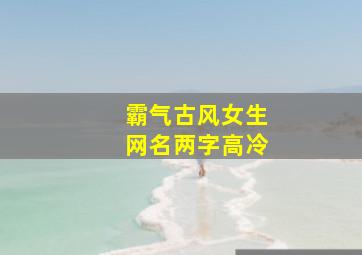 霸气古风女生网名两字高冷