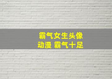 霸气女生头像动漫 霸气十足