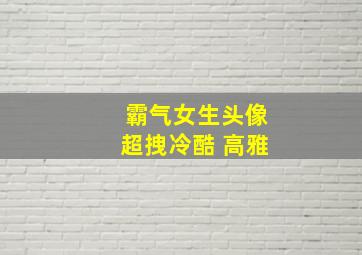 霸气女生头像超拽冷酷 高雅