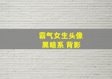 霸气女生头像 黑暗系 背影