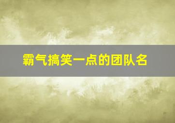 霸气搞笑一点的团队名