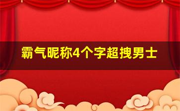 霸气昵称4个字超拽男士