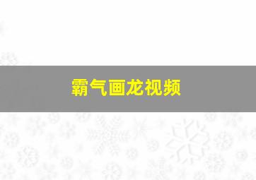 霸气画龙视频