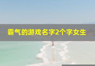 霸气的游戏名字2个字女生