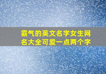 霸气的英文名字女生网名大全可爱一点两个字